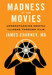 Madness at the Movies: Understanding Mental Illness Through Film (James Charney)