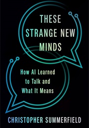 These Strange New Minds: How AI Learned to Talk and What It Means (Christopher Summerfield)