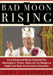 Bad Moon Rising: How Reverend Moon Created the Washington Times, Seduced the Religious Right and Bui (John Gorenfeld)