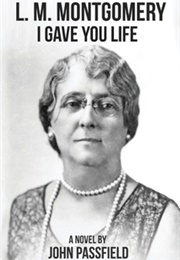 L.M. Montgomery: I Gave You Life: A Novel (John Passfield)