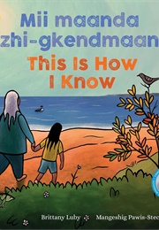 Mii Maanda Ezhi-Gkendmaanh/This Is How I Know (Brittany Luby)