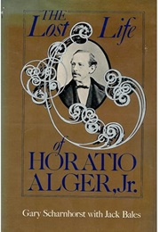 The Lost Life of Horatio Alger, Jr (Gary Scharnhorst With Jack Bales)