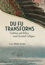 Du Fu Transforms: Tradition and Ethics Amid Societal Collapse (Lucas Rambo Bender)