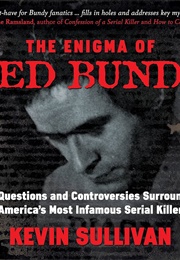 The Enigma of Ted Bundy: The Questions and Controversies Surrounding America's Most Infamous Serial (Kevin M. Sullivan)