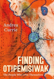 Finding Otipemisiwak: The People Who Own Themselves (Andrea Currie)