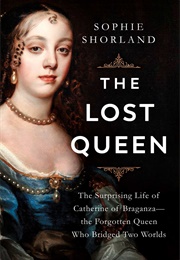 The Lost Queen: The Surprising Life of Catherine of Braganza (Sophie Shorland)