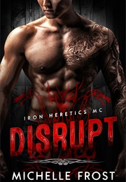 Disrupt (Iron Heretics MC #1) (Michelle Frost)