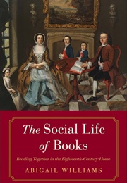 The Social Life of Books: Reading Together in the Eighteenth-Century Home (The Lewis Walpole Series (Williams, Abigail)