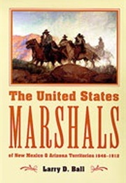 The United States Marshals of New Mexico & Arizona Territories (Larry D. Ball)