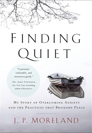 Finding Quiet: My Story of Overcoming Anxiety and the Practices That Brought Peace (Moreland, James Porter)