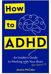 How to ADHD: An Insider's Guide to Working With Your Brain (Not Against It) (Jessica McCabe)