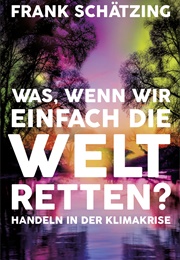 Was, Wenn Wir Einfach Die Welt Retten? (Frank Schätzing)