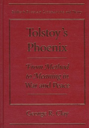 Tolstoy's Phoenix: From Method to Meaning in War and Peace (George R. Clay)