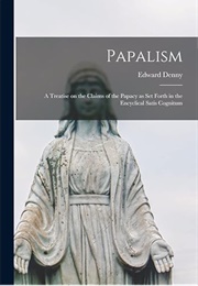 Papalism: A Treatise on the Claims of the Papacy... (Edward Denny)