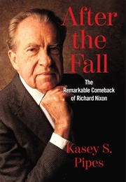 After the Fall: The Remarkable Comeback of Richard Nixon (Kasey S. Pipes)