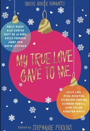My True Love Gave to Me: Twelve Winter Romances (Stephanie Perkins, Editor)