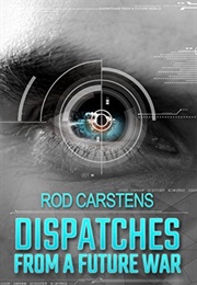 Dispatches From a Future War (Rod Carstens)