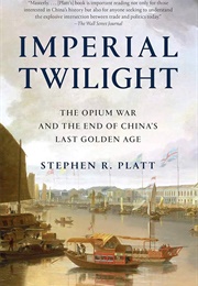 Imperial Twilight: The Opium War and the End of China's Last Golden Age (Stephen R. Platt)