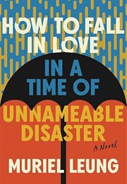 How to Fall in Love in a Time of Unnameable Disaster (Muriel Leung)