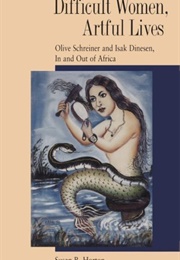 Difficult Women, Artful Lives: Olive Schreiner & Isak Dinesen, in and Out of Africa (Susan R. Horton)