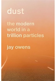 Dust: The Modern World in a Trillion Particles (Jay Owens)