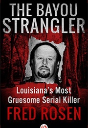 The Bayou Strangler: Louisiana's Most Gruesome Serial Killer (Fred Rosen)