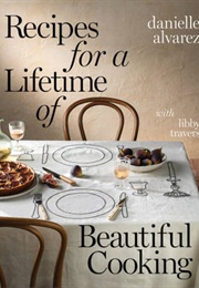 Recipes for a Lifetime of Beautiful Cooking (Danielle Alvarez)