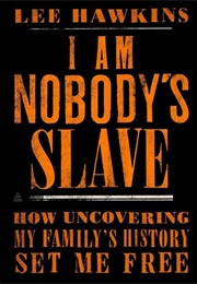 I Am Nobody's Slave: How Uncovering My Family's History Set Me Free (Lee Hawkins)
