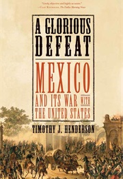 A Glorious Defeat: Mexico and Its War With United States (Henderson, Timothy J.)