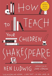 How to Teach Your Children Shakespeare (Ludwig, Ken)