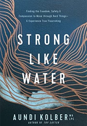 Strong Like Water: Finding the Freedom, Safety, and Compassion to Move Through Hard (Kolber, Aundi)
