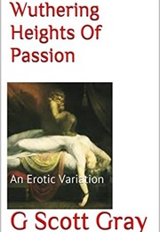 Wuthering Heights of Passion: An Erotic Variation (G. Scott Gray)