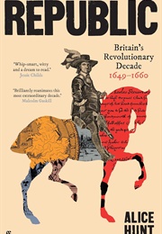 Republic: Britain's Revolutionary Decade 1649-1660 (Alice Hunt)