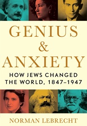 Genius & Anxiety: How Jews Changed the World, 1847-1947 (Norman Lebrecht)