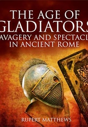 The Age of Gladiators: Savagery and Spectacle in Ancient Rome (Rupert Matthews)
