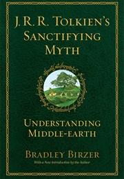 J.R.R. Tolkien's Sanctifying Myth: Understanding Middle Earth (Bradley J. Birzer)