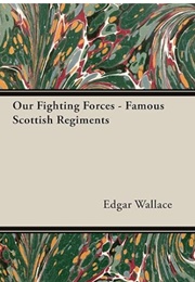 Our Fighting Forces - Famous Scottish Regiments (Edgar Wallace)