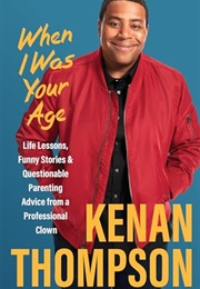 When I Was Your Age : Life Lessons, Funny Stories & Questionable Parenting Advice From a Professiona (Kenan Thompson)