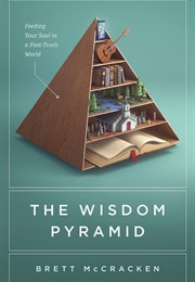 The Wisdom Pyramid: Feeding Your Soul in a Post-Truth World (McCracken, Brett)