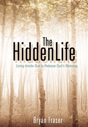 The Hidden Life: Living Inside-Out to Release God's Blessing (Fraser, Bryan)