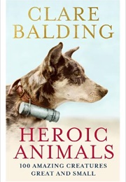 Heroic Animals: 100 Amazing Creatures Great and Small (Clare Balding)