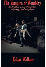 The Vampire of Wembley and Other Tales of Murder, Mystery, and Mayhem (Edgar Wallace)