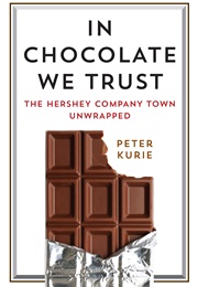 In Chocolate We Trust: The Hershey Company Town Unwrapped (Peter Kurie)