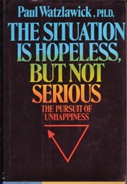 The Situation Is Hopeless but Not Serious: The Pursuit of Unhappiness (Paul Watzlawick)