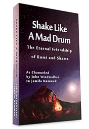 Shake Like a Mad Drum: The Eternal Friendship of Rumi and Shams (AS Channeled by John Windwalker to Jamila Hammad)