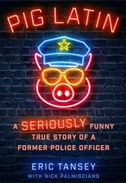 Pig Latin: A Seriously Funny True Story of a Former Police Officer (Eric Tansey)