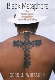Black Metaphors: How Modern Racism Emerged From Medieval Race-Thinking (Cord J. Whitaker)