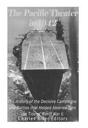 The Pacific Theater in 1942: The History of the Decisive Campaigns and Battles That Helped America T (Charles River)