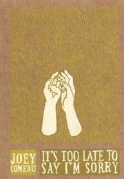 It's Too Late to Say I'm Sorry (Joey Comeau)