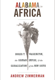 Alabama in Africa: Booker T. Washington, the German Empire, & the Globalization of the New South (Andrew Zimmerman)